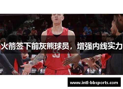 火箭签下前灰熊球员，增强内线实力