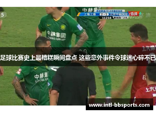 足球比赛史上最糟糕瞬间盘点 这些意外事件令球迷心碎不已