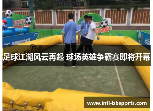 足球江湖风云再起 球场英雄争霸赛即将开幕