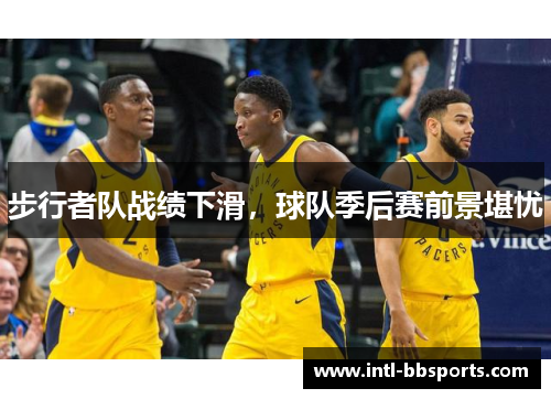 步行者队战绩下滑，球队季后赛前景堪忧