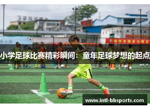 小学足球比赛精彩瞬间：童年足球梦想的起点