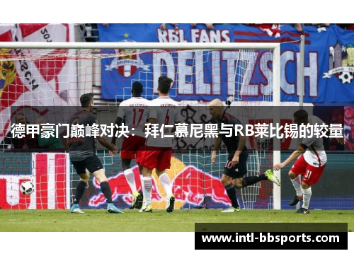 德甲豪门巅峰对决：拜仁慕尼黑与RB莱比锡的较量