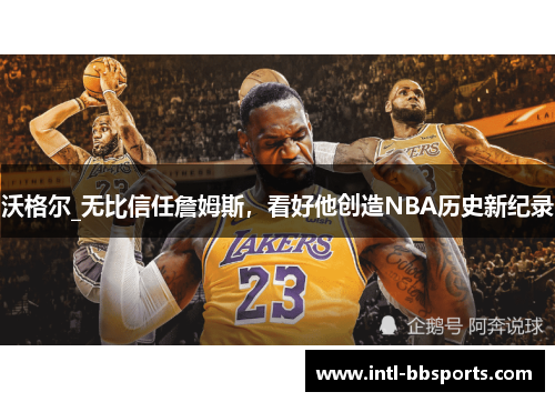 沃格尔_无比信任詹姆斯，看好他创造NBA历史新纪录