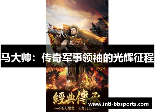 马大帅：传奇军事领袖的光辉征程