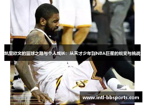 凯里欧文的篮球之路与个人成长：从天才少年到NBA巨星的蜕变与挑战