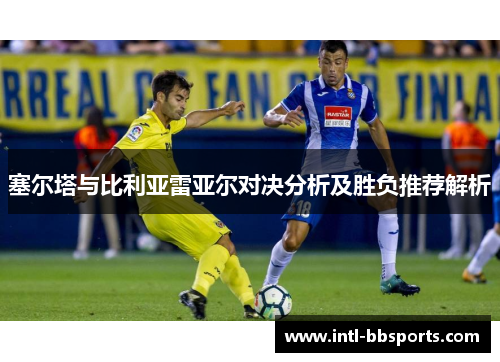 塞尔塔与比利亚雷亚尔对决分析及胜负推荐解析