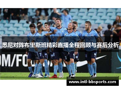 悉尼对阵布里斯班精彩直播全程回顾与赛后分析