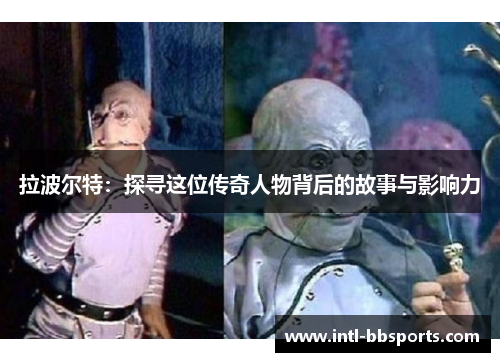 拉波尔特：探寻这位传奇人物背后的故事与影响力