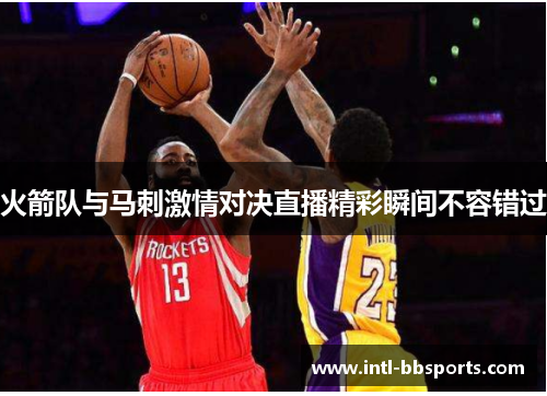 火箭队与马刺激情对决直播精彩瞬间不容错过