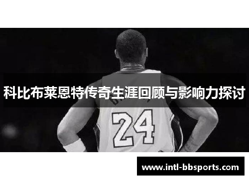 科比布莱恩特传奇生涯回顾与影响力探讨