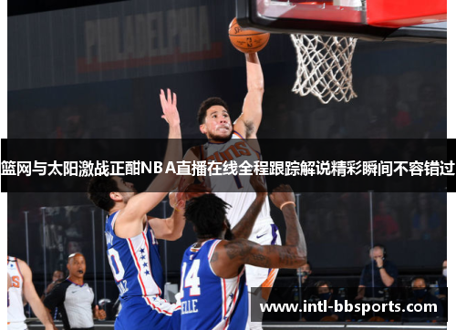 篮网与太阳激战正酣NBA直播在线全程跟踪解说精彩瞬间不容错过