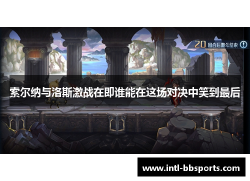 索尔纳与洛斯激战在即谁能在这场对决中笑到最后