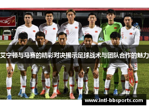 艾宁顿与马赛的精彩对决揭示足球战术与团队合作的魅力