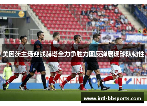 美因茨主场迎战赫塔全力争胜力图反弹展现球队韧性