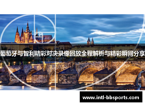 葡萄牙与智利精彩对决录像回放全程解析与精彩瞬间分享