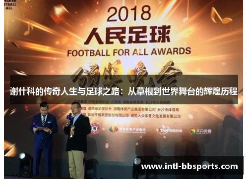 谢什科的传奇人生与足球之路：从草根到世界舞台的辉煌历程