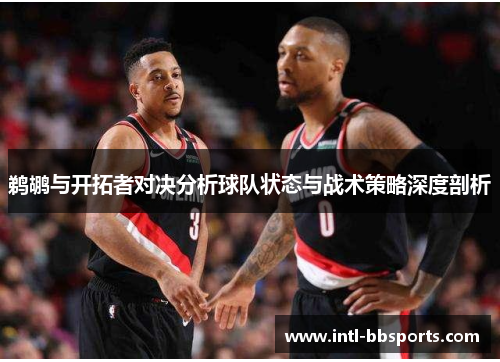 鹈鹕与开拓者对决分析球队状态与战术策略深度剖析