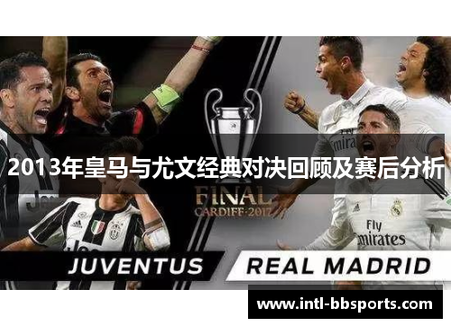 2013年皇马与尤文经典对决回顾及赛后分析