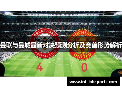 曼联与曼城最新对决预测分析及赛前形势解析