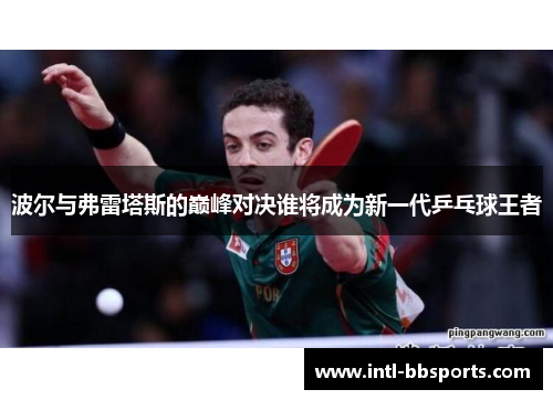 波尔与弗雷塔斯的巅峰对决谁将成为新一代乒乓球王者