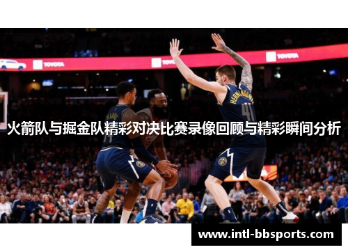 火箭队与掘金队精彩对决比赛录像回顾与精彩瞬间分析