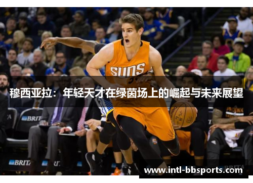 穆西亚拉：年轻天才在绿茵场上的崛起与未来展望