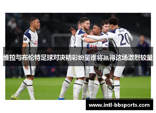 维拉与布伦特足球对决精彩纷呈谁将赢得这场激烈较量